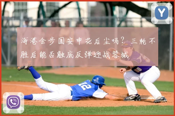 海港会步国安申花后尘吗？三轮不胜后能否触底反弹迎战蓉城