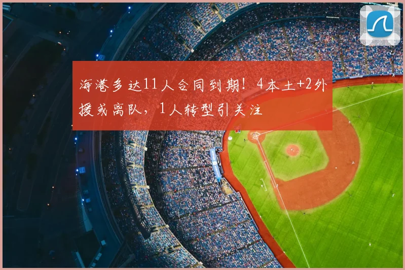 海港多达11人合同到期!4本土+2外援或离队,1人转型引关注