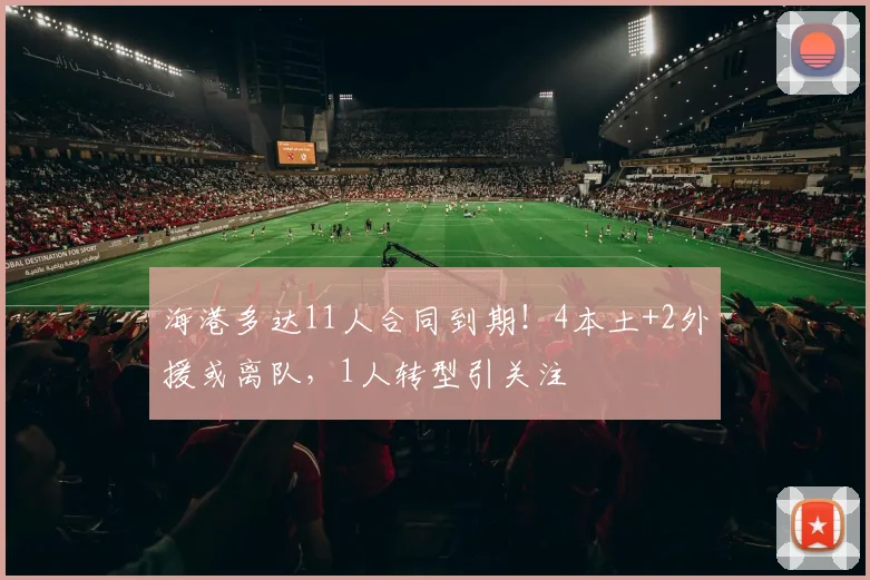 海港多达11人合同到期!4本土+2外援或离队,1人转型引关注